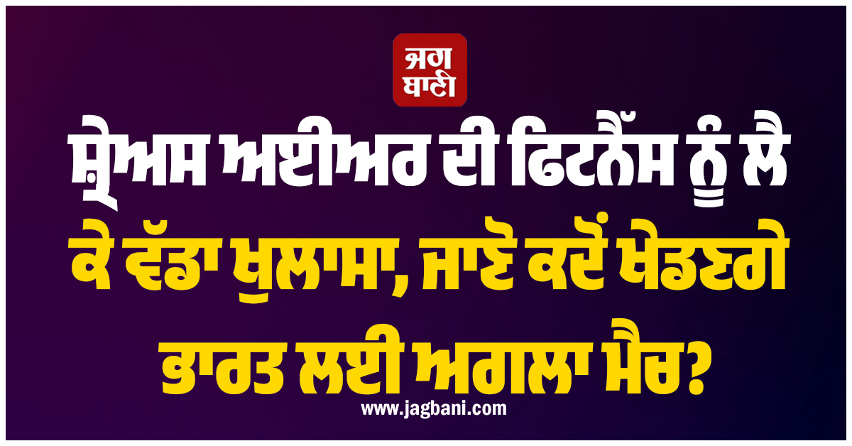 ਸ਼੍ਰੇਅਸ ਅਈਅਰ ਦੀ ਫਿਟਨੈੱਸ ਨੂੰ ਲੈ ਕੇ ਵੱਡਾ ਖੁਲਾਸਾ, ਜਾਣੋ ਕਦੋਂ ਖੇਡਣਗੇ ਭਾਰਤ ਲਈ ਅਗਲਾ ਮੈਚ?