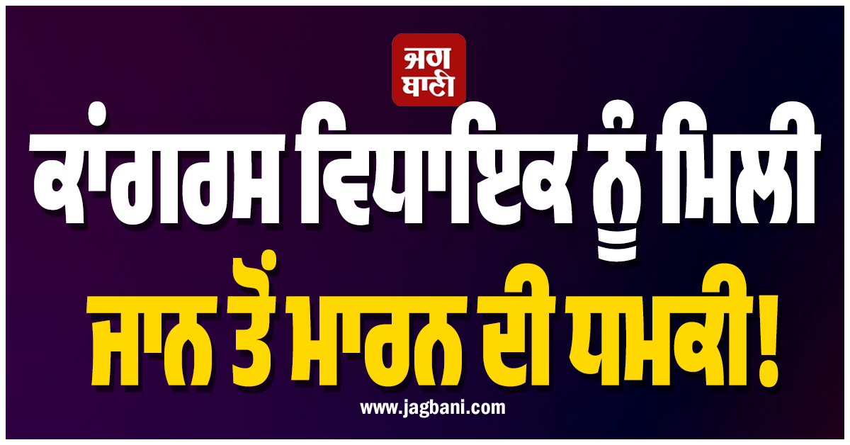 ਕਾਂਗਰਸ ਵਿਧਾਇਕ ਨੂੰ ਮਿਲੀ ਜਾਨ ਤੋਂ ਮਾਰਨ ਦੀ ਧਮਕੀ!