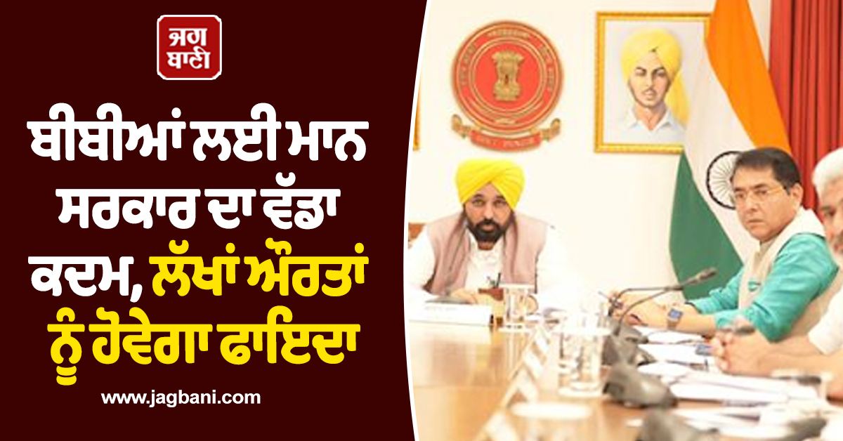 ਬੀਬੀਆਂ ਲਈ ਮਾਨ ਸਰਕਾਰ ਦਾ ਵੱਡਾ ਕਦਮ, ਲੱਖਾਂ ਔਰਤਾਂ ਨੂੰ ਹੋਵੇਗਾ ਫਾਇਦਾ