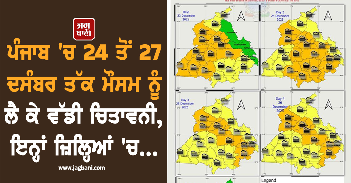 ਪੰਜਾਬ 'ਚ 24 ਤੋਂ 27 ਦਸੰਬਰ ਤੱਕ ਮੌਸਮ ਨੂੰ ਲੈ ਕੇ ਵੱਡੀ ਚਿਤਾਵਨੀ, ਇਨ੍ਹਾਂ ਜ਼ਿਲ੍ਹਿਆਂ 'ਚ...