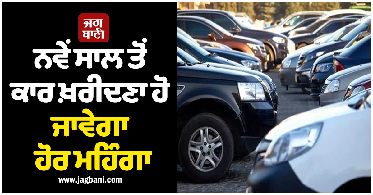 ਨਵੇਂ ਸਾਲ ਤੋਂ ਕਾਰ ਖ਼ਰੀਦਣਾ ਹੋ ਜਾਵੇਗਾ ਹੋਰ ਮਹਿੰਗਾ , ਇਨ੍ਹਾਂ ਕੰਪਨੀਆਂ ਨੇ ਵਧਾ ਦਿੱਤੀਆਂ ਹਨ ਕੀਮਤਾਂ