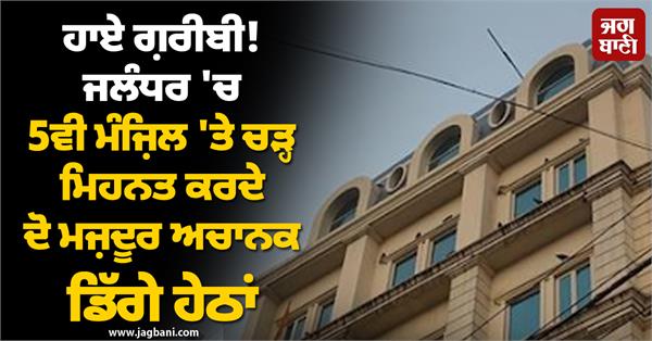 two labour working hard on the 5th floor in jalandhar suddenly fell down