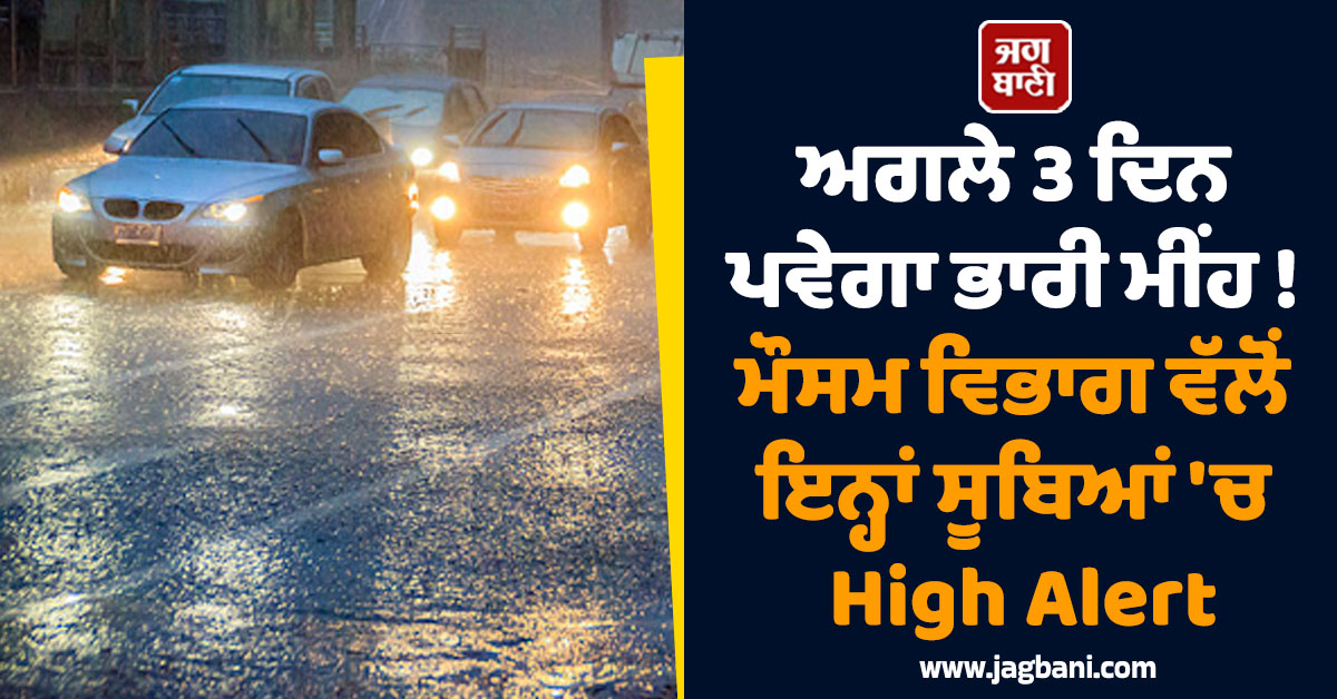 ਅਗਲੇ 3 ਦਿਨ ਪਵੇਗਾ ਭਾਰੀ ਮੀਂਹ ! ਮੌਸਮ ਵਿਭਾਗ ਵੱਲੋਂ ਇਨ੍ਹਾਂ ਸੂਬਿਆਂ ''ਚ High Alert