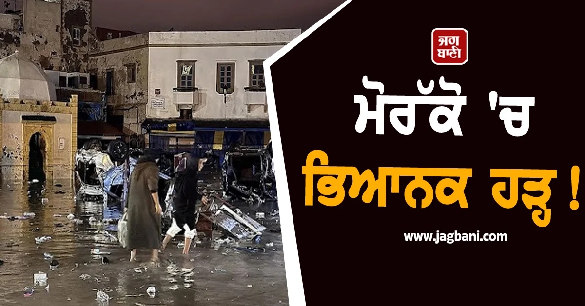 ਮੋਰੱਕੋ 'ਚ ਭਿਆਨਕ ਹੜ੍ਹ! Safi ਸ਼ਹਿਰ 'ਚ ਘੱਟੋ-ਘੱਟ 37 ਮੌਤਾਂ, ਹੋਰ ਮੀਂਹ ਦੀ ਵੀ ਚਿਤਾਵਨੀ