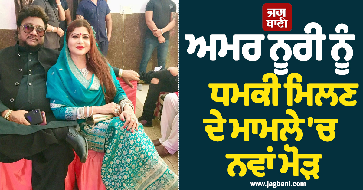 ਅਮਰ ਨੂਰੀ ਨੂੰ ਧਮਕੀ ਮਿਲਣ ਦੇ ਮਾਮਲੇ 'ਚ ਨਵਾਂ ਮੋੜ, ਪੁਲਸ ਨੇ ਕੀਤਾ ਵੱਡਾ ਖ਼ੁਲਾਸਾ