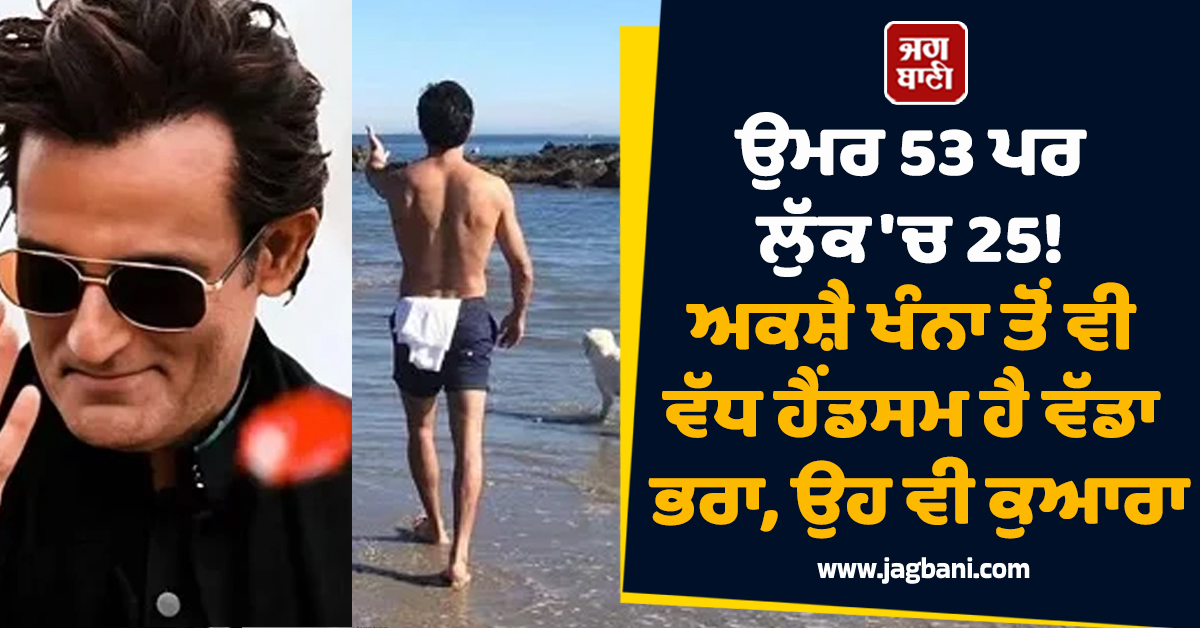 ਉਮਰ 53 ਪਰ ਲੁੱਕ 'ਚ 25! ਅਕਸ਼ੈ ਖੰਨਾ ਤੋਂ ਵੀ ਵੱਧ ਹੈਂਡਸਮ ਹੈ ਵੱਡਾ ਭਰਾ, ਉਹ ਵੀ ਕੁਆਰਾ