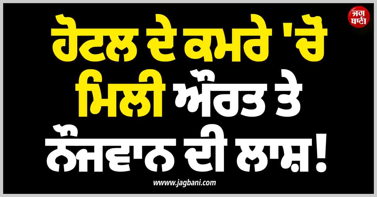 ਪੰਜਾਬ: ਹੋਟਲ ਦੇ ਕਮਰੇ ''ਚੋਂ 40 ਸਾਲਾ ਔਰਤ ਤੇ 27 ਸਾਲਾ ਨੌਜਵਾਨ ਦੀ ਮਿਲੀ ਲਾਸ਼! ਜਾਣੋ ਕਿਹੜੀ ''ਗ਼ਲਤੀ'' ਬਣੀ ''ਕਾਲ''