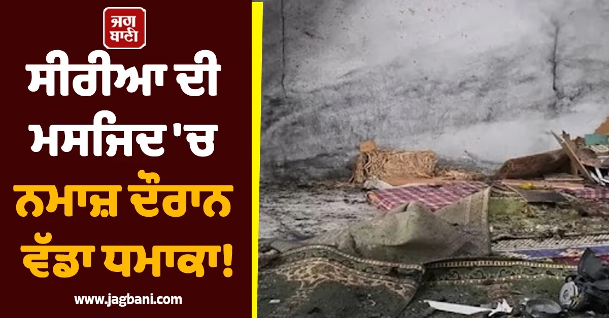 ਸੀਰੀਆ ਦੀ ਮਸਜਿਦ 'ਚ ਨਮਾਜ਼ ਦੌਰਾਨ ਵੱਡਾ ਧਮਾਕਾ! 8 ਜਣਿਆਂ ਦੀ ਮੌਤ ਤੇ ਕਈ ਜ਼ਖਮੀ