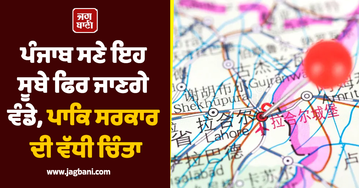 ਪੰਜਾਬ ਸਣੇ ਫਿਰ ਵੰਡੇ ਜਾਣਗੇ ਇਹ ਸੂਬੇ, ਪਾਕਿ ਸਰਕਾਰ ਦੀ ਵੱਧੀ ਚਿੰਤਾ