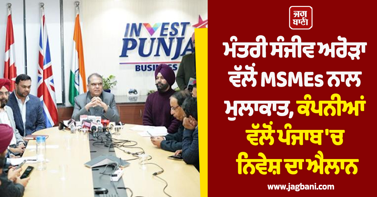 ਮੰਤਰੀ ਸੰਜੀਵ ਅਰੋੜਾ ਵੱਲੋਂ MSMEs ਨਾਲ ਮੁਲਾਕਾਤ, ਕੰਪਨੀਆਂ ਵੱਲੋਂ ਪੰਜਾਬ ''ਚ ਨਿਵੇਸ਼ ਦਾ ਐਲਾਨ