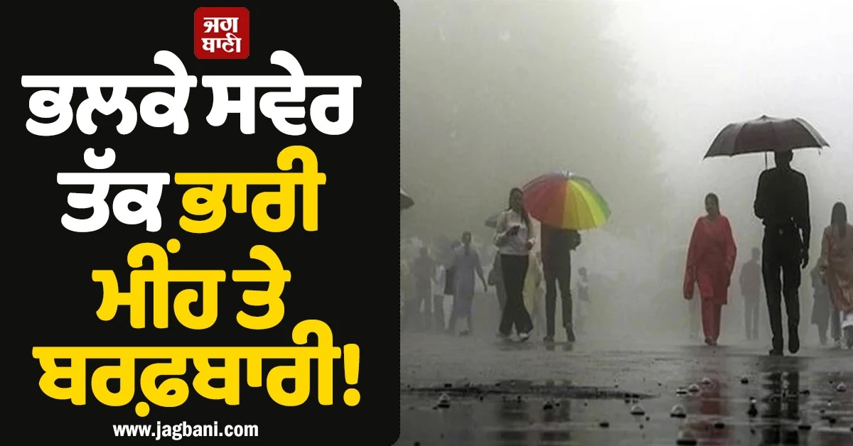 ਭਲਕੇ ਸਵੇਰ ਤੱਕ ਭਾਰੀ ਮੀਂਹ ਤੇ ਬਰਫ਼ਬਾਰੀ! ਮੌਸਮ ਵਿਭਾਗ ਨੇ ਜਾਰੀ ਕੀਤੀ ਚਿਤਾਵਨੀ