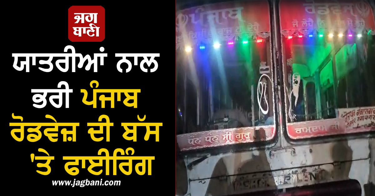 ਯਾਤਰੀਆਂ ਨਾਲ ਭਰੀ ਪੰਜਾਬ ਰੋਡਵੇਜ਼ ਦੀ ਬੱਸ 'ਤੇ ਚੱਲੀਆਂ ਗੋਲੀਆਂ