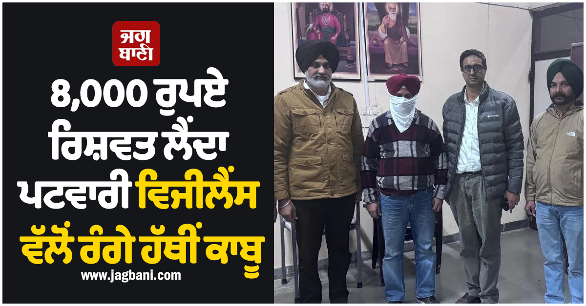 8000 ਰੁਪਏ ਰਿਸ਼ਵਤ ਲੈਂਦਾ ਪਟਵਾਰੀ ਵਿਜੀਲੈਂਸ ਵੱਲੋਂ ਰੰਗੇ ਹੱਥੀਂ ਕਾਬੂ