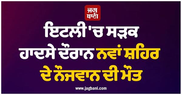 a young man from nawanshahr dies in a road accident in italy