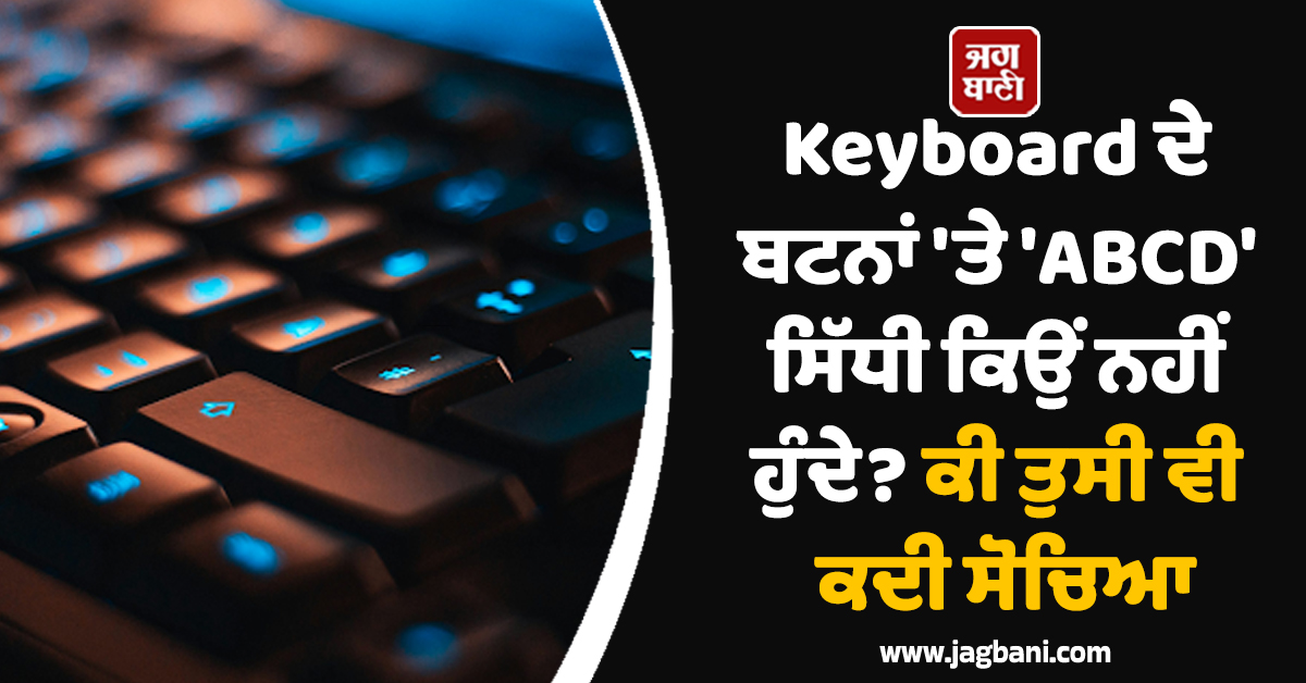Keyboard ਦੇ ਬਟਨਾਂ 'ਤੇ 'ABCD' ਸਿੱਧੀ ਕਿਉਂ ਨਹੀਂ ਹੁੰਦੇ? ਕੀ ਤੁਸੀ ਵੀ ਕਦੀ ਸੋਚਿਆ