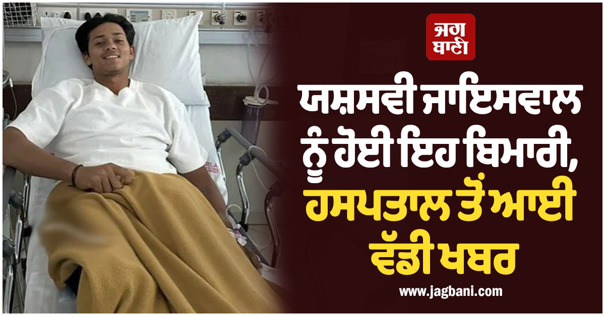 ਯਸ਼ਸਵੀ ਜਾਇਸਵਾਲ ਨੂੰ ਹੋਈ ਇਹ ਬਿਮਾਰੀ, ਹਸਪਤਾਲ ਤੋਂ ਆਈ ਵੱਡੀ ਖਬਰ