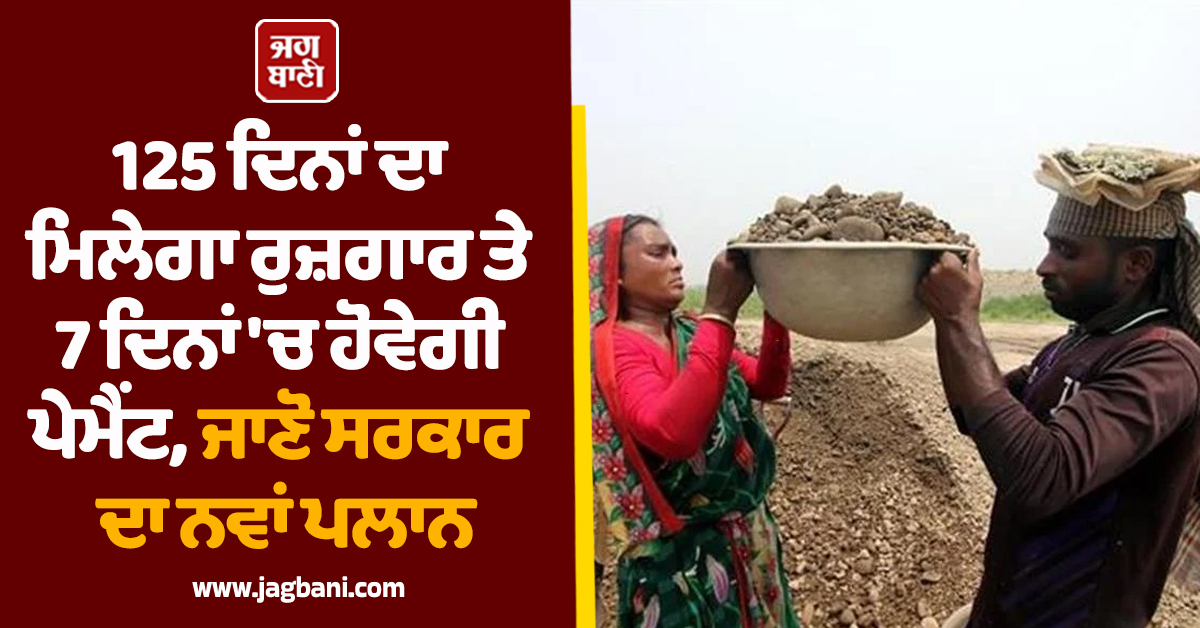 125 ਦਿਨਾਂ ਦਾ ਮਿਲੇਗਾ ਰੁਜ਼ਗਾਰ ਤੇ 7 ਦਿਨਾਂ ''ਚ ਹੋਵੇਗੀ ਪੇਮੈਂਟ, ਜਾਣੋ ਸਰਕਾਰ ਦਾ ਨਵਾਂ ਪਲਾਨ