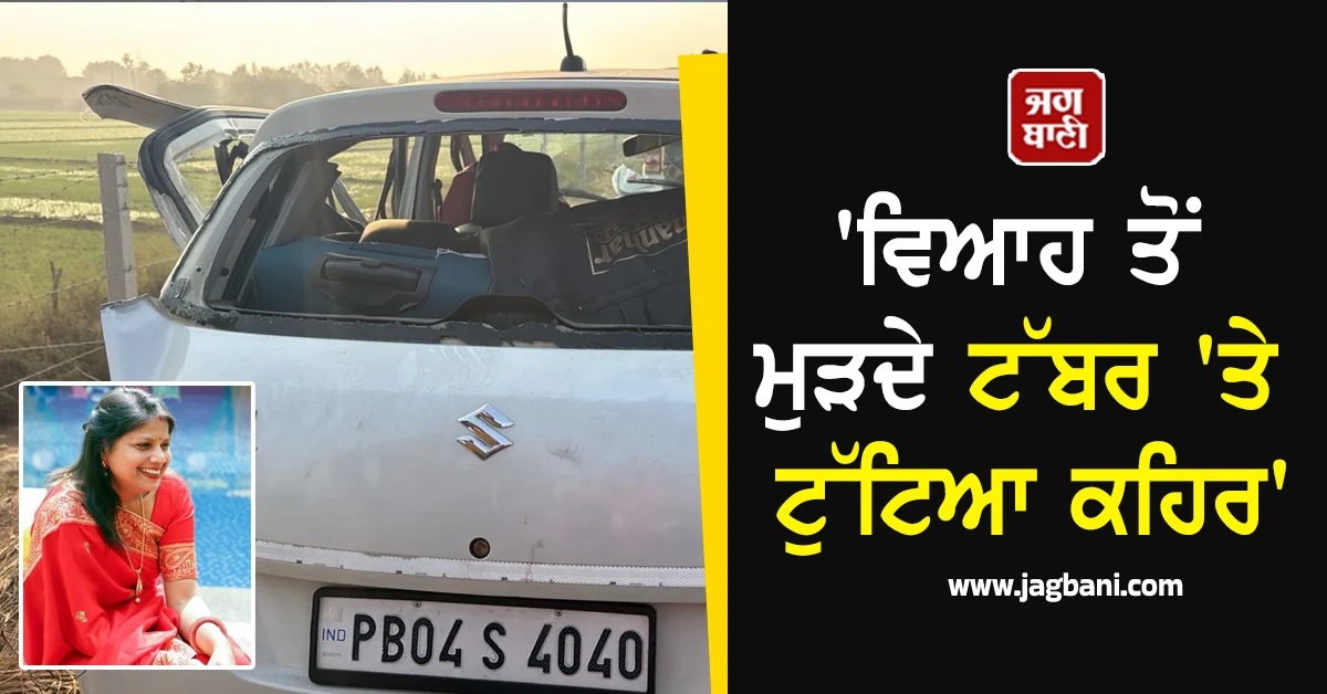 'ਵਿਆਹ ਤੋਂ ਮੁੜਦੇ ਟੱਬਰ 'ਤੇ ਟੁੱਟਿਆ ਕਹਿਰ', ਸੜਕ ਹਾਦਸੇ 'ਚ ਔਰਤ ਦੀ ਮੌਤ