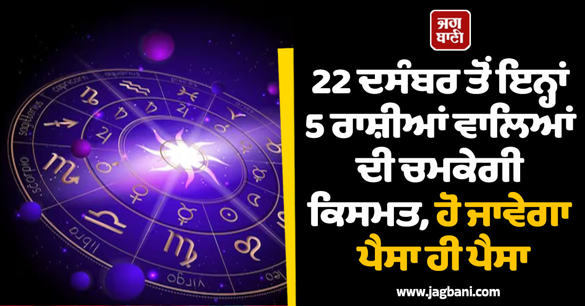 22 ਦਸੰਬਰ ਤੋਂ ਇਨ੍ਹਾਂ 5 ਰਾਸ਼ੀਆਂ ਵਾਲਿਆਂ ਦੀ ਚਮਕੇਗੀ ਕਿਸਮਤ, ਹੋ ਜਾਵੇਗਾ ਪੈਸਾ ਹੀ ਪੈਸਾ