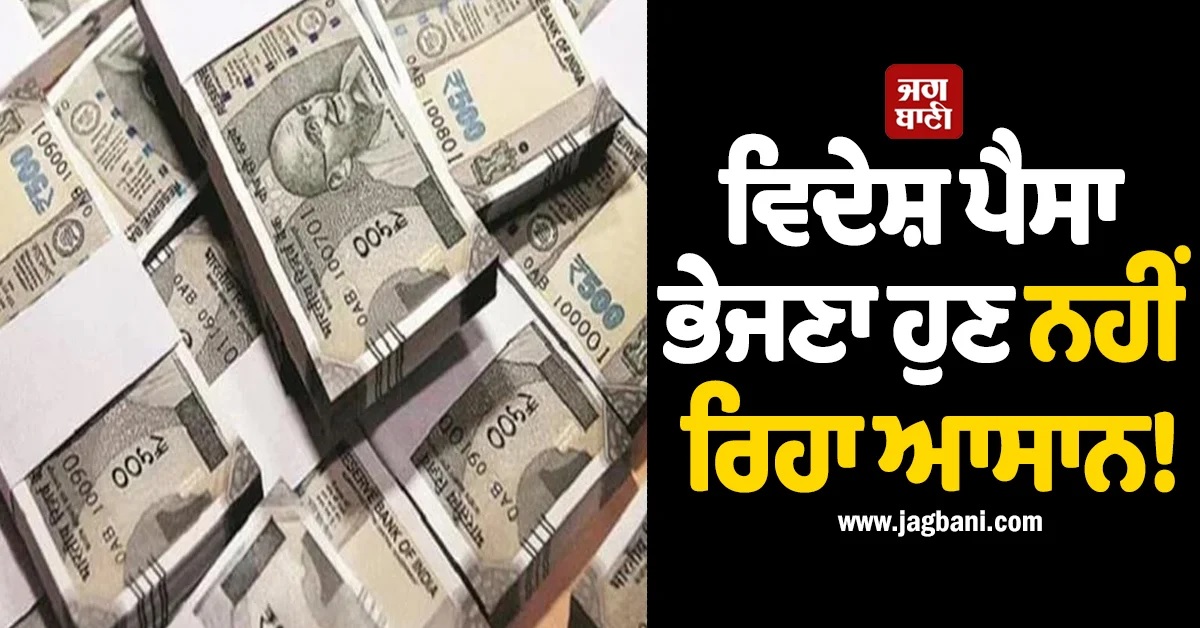 ਵਿਦੇਸ਼ ਪੈਸਾ ਭੇਜਣਾ ਹੁਣ ਨਹੀਂ ਰਿਹਾ ਆਸਾਨ! ਬੈਂਕਾਂ ਨੇ ਵਧਾਈ ਸਖ਼ਤੀ, ਦੇਣੇ ਪੈਣਗੇ ਇਹ ਸਬੂਤ