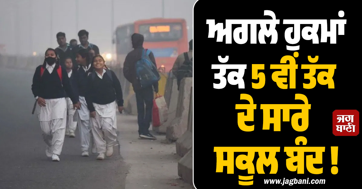 ਅਗਲੇ ਹੁਕਮਾਂ ਤੱਕ 5ਵੀਂ ਤੱਕ ਦੇ ਸਾਰੇ ਸਕੂਲ ਬੰਦ ! ਦਿੱਲੀ 'ਚ ਪ੍ਰਦੂਸ਼ਣ ਕਾਰਨ ਸਰਕਾਰ ਨੇ ਲਿਆ ਫੈਸਲਾ