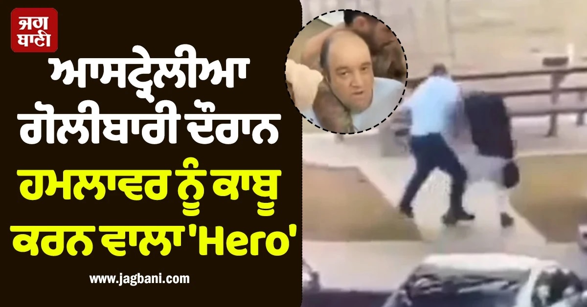 ਆਸਟ੍ਰੇਲੀਆ ਗੋਲੀਬਾਰੀ ਦੌਰਾਨ ਹਮਲਾਵਰ ਨੂੰ ਕਾਬੂ ਕਰਨ ਵਾਲਾ 'Hero', ਬਚਾਈ ਕਈਆਂ ਦੀ ਜਾਨ (Video)