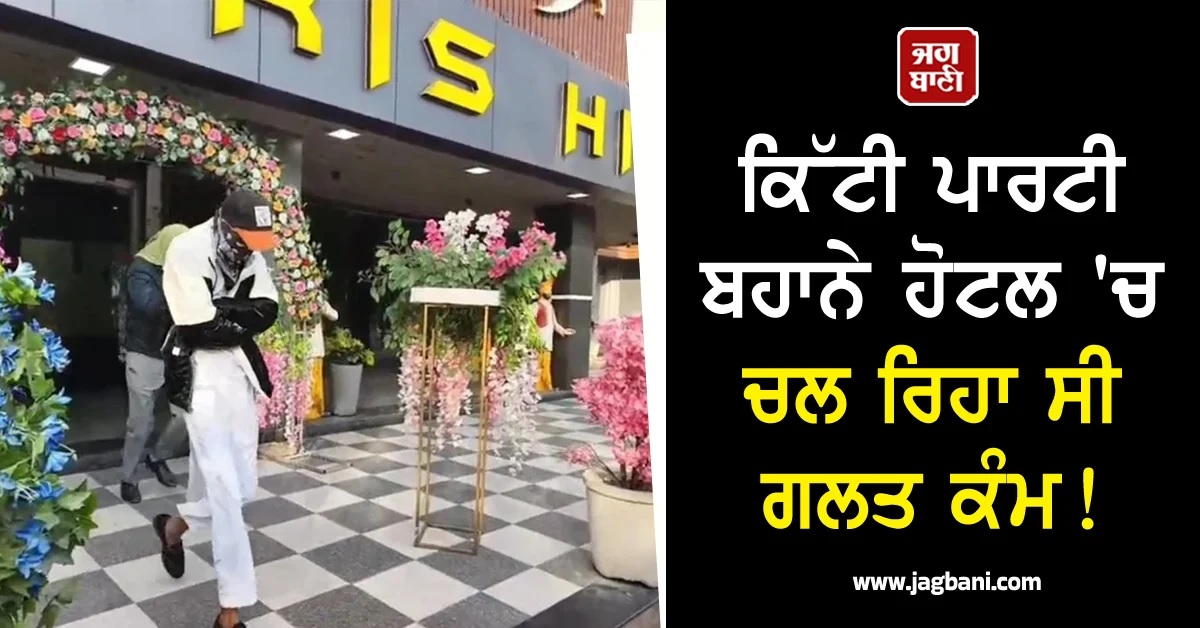 ਪੰਜਾਬ : ਬਾਹਰੋਂ ਡਾਂਸਰਾਂ ਬੁਲਾ ਕੇ ਹੋਟਲ 'ਚ ਕੀਤਾ ਜਾ ਰਿਹਾ ਸੀ ਗਲਤ ਕੰਮ! ਪੁਲਸ ਨੇ ਕਰ'ਤੀ ਰੇਡ
