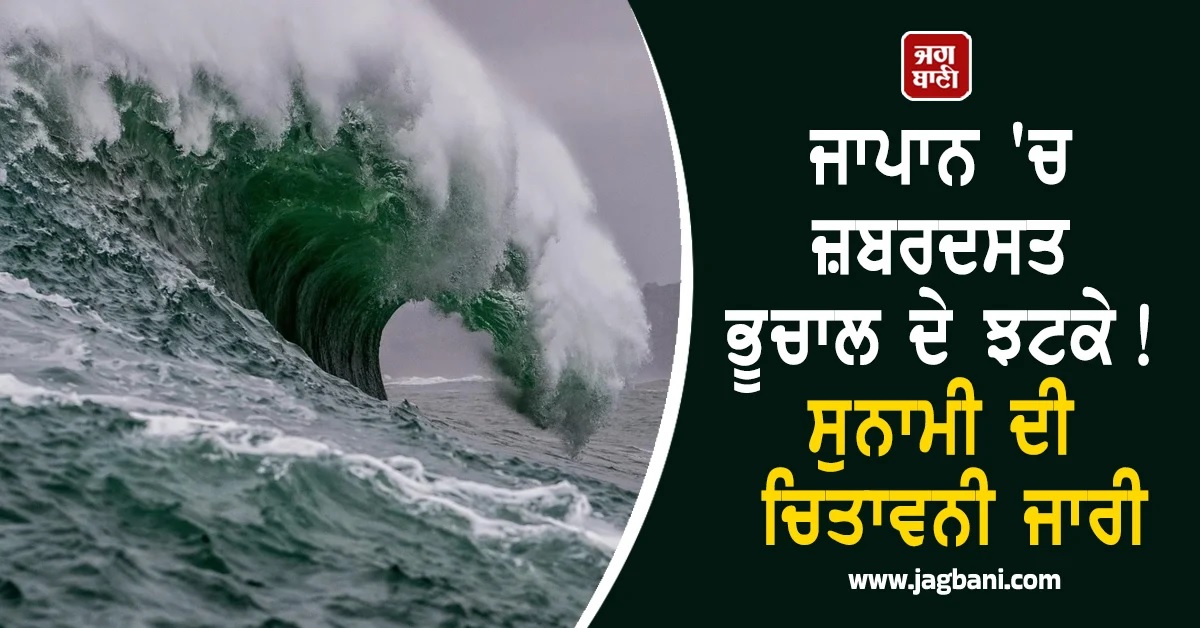 ਜਾਪਾਨ 'ਚ ਜ਼ਬਰਦਸਤ ਭੂਚਾਲ ਦੇ ਝਟਕੇ! ਸੁਨਾਮੀ ਦੀ ਚਿਤਾਵਨੀ ਜਾਰੀ
