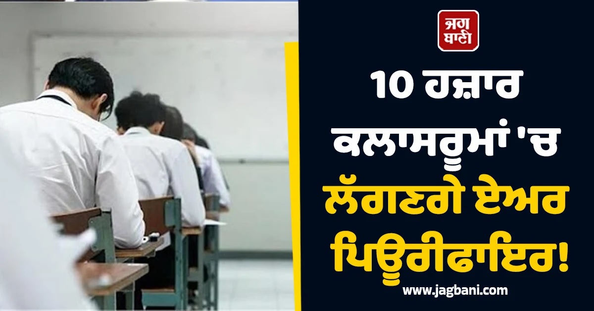 10 ਹਜ਼ਾਰ ਕਲਾਸਰੂਮਾਂ 'ਚ ਲੱਗਣਗੇ ਏਅਰ ਪਿਊਰੀਫਾਇਰ! ਬੱਚਿਆਂ ਨੂੰ ਜ਼ਹਿਰੀਲੀ ਹਵਾ ਤੋਂ ਮਿਲੇਗੀ ਨਿਜਾਤ