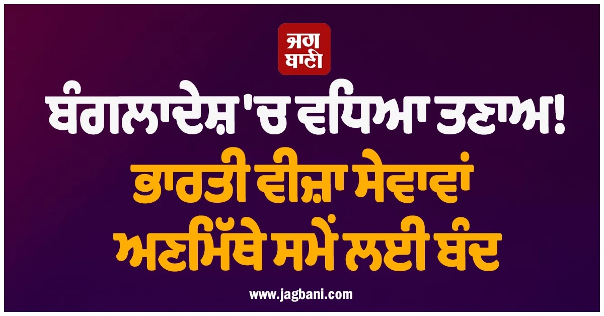 ਬੰਗਲਾਦੇਸ਼ 'ਚ ਵਧਿਆ ਤਣਾਅ! ਭਾਰਤੀ ਵੀਜ਼ਾ ਸੇਵਾਵਾਂ ਅਣਮਿੱਥੇ ਸਮੇਂ ਲਈ ਬੰਦ