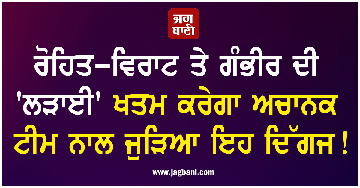 ਰੋਹਿਤ-ਵਿਰਾਟ ਤੇ ਗੰਭੀਰ ਦੀ 'ਲੜਾਈ' ਖਤਮ ਕਰੇਗਾ ਅਚਾਨਕ ਟੀਮ ਨਾਲ ਜੁੜਿਆ ਇਹ ਦਿੱਗਜ!