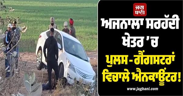 encounter between police and gangsters in ajnala border area