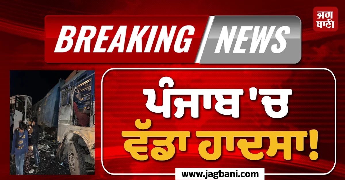 ਪੰਜਾਬ 'ਚ ਵੱਡਾ ਹਾਦਸਾ! ਬੱਸ ਤੇ ਟਿੱਪਰ ਦੀ ਟੱਕਰ 'ਚ 10 ਲੋਕਾਂ ਦੀ ਮੌਤ ਤੇ 30 ਤੋਂ ਵੱਧ ਜ਼ਖਮੀ