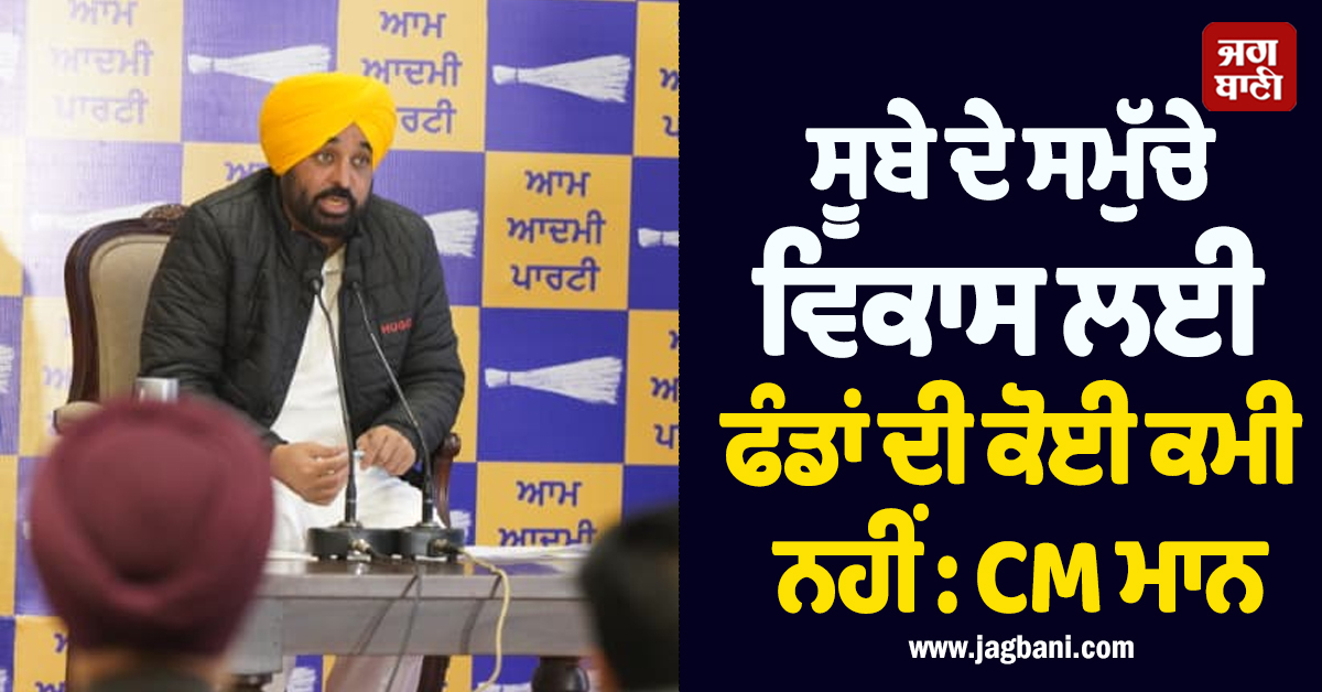 ਸੂਬੇ ਦੇ ਸਮੁੱਚੇ ਵਿਕਾਸ ਲਈ ਫੰਡਾਂ ਦੀ ਕੋਈ ਕਮੀ ਨਹੀਂ : CM ਮਾਨ
