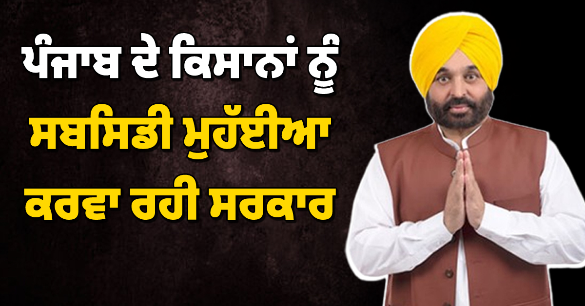 ਪੰਜਾਬ ਦੇ ਕਿਸਾਨਾਂ ਨੂੰ ਸਬਸਿਡੀ ਮੁਹੱਈਆ ਕਰਵਾ ਰਹੀ ਸਰਕਾਰ