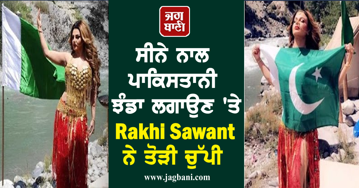 ਸੀਨੇ ਨਾਲ ਪਾਕਿਸਤਾਨੀ ਝੰਡਾ ਲਗਾਉਣ 'ਤੇ Rakhi Sawant ਨੇ ਤੋੜੀ ਚੁੱਪੀ, ਕਿਹਾ...