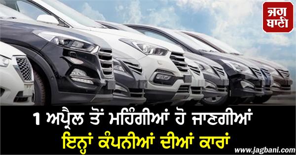 cars of these companies will become expensive from april 1  if you planning