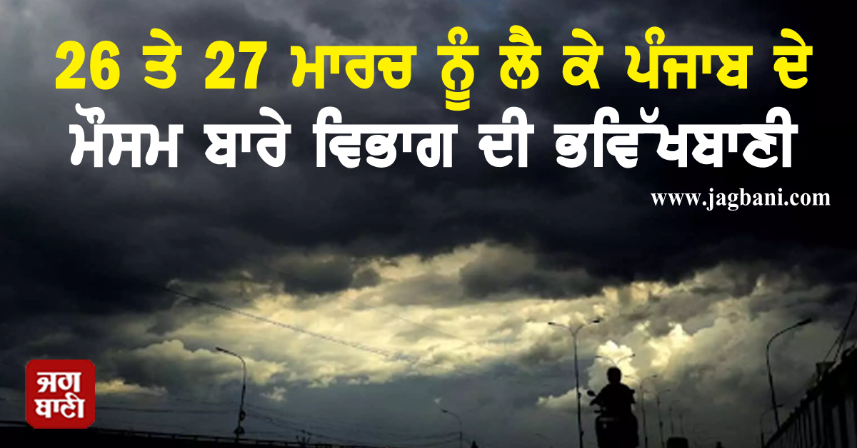 26 ਤੇ 27 ਮਾਰਚ ਨੂੰ ਲੈ ਕੇ ਪੰਜਾਬ ਦੇ ਮੌਸਮ ਬਾਰੇ ਵਿਭਾਗ ਦੀ ਭਵਿੱਖਬਾਣੀ