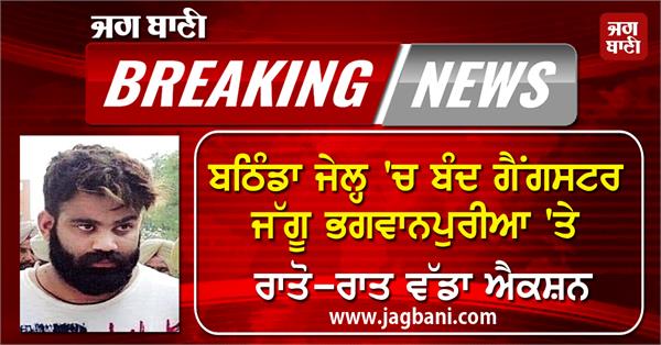 big action on gangster jaggu bhagwanpuria lodged in bathinda jail