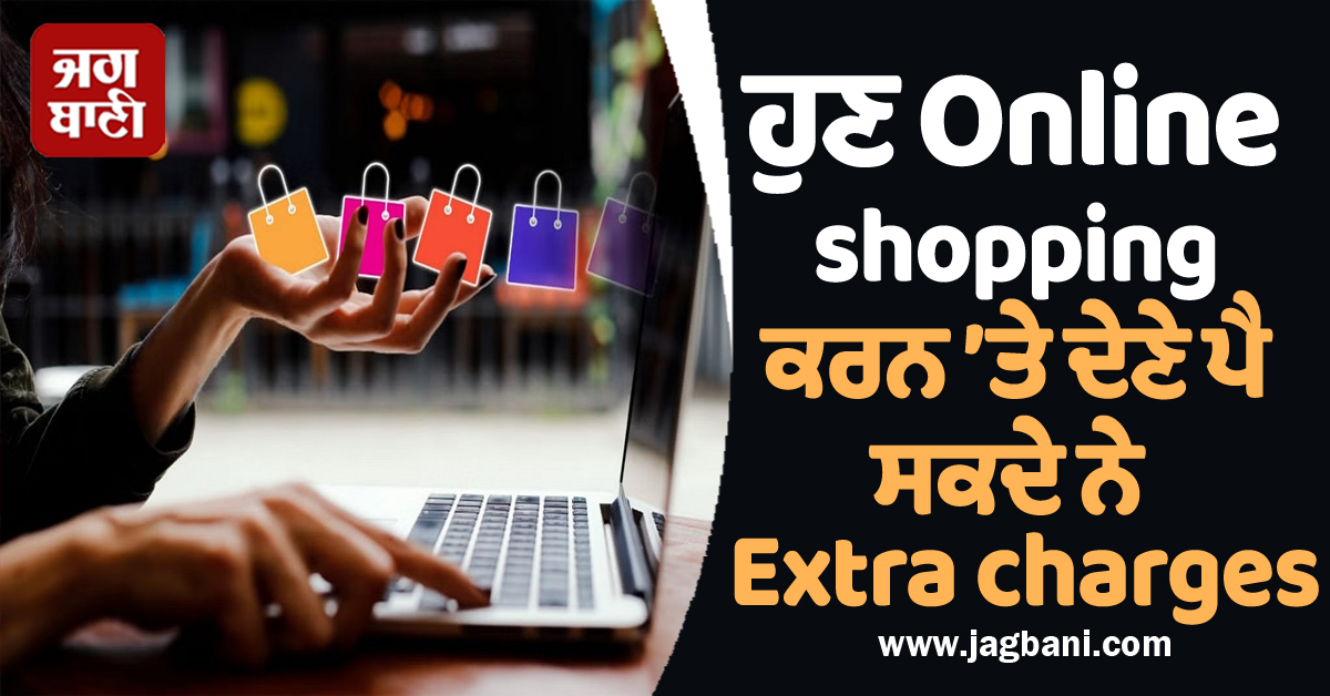 ਹੁਣ Online shopping ਕਰਨ ’ਤੇ ਦੇਣੇ ਪੈ ਸਕਦੇ ਨੇ Extra charges