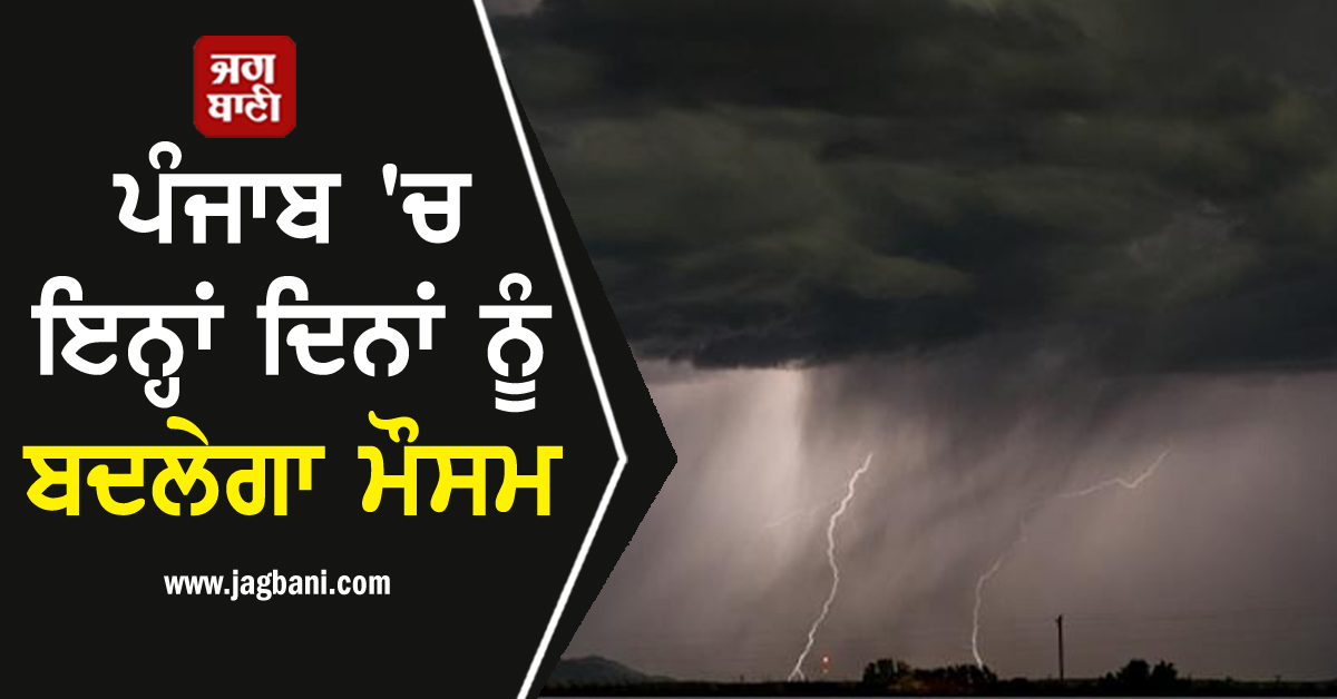 ਪੰਜਾਬ ''ਚ ਇਨ੍ਹਾਂ ਦਿਨਾਂ ਨੂੰ ਬਦਲੇਗਾ ਮੌਸਮ, ਚੱਲੇਗੀ ਤੇਜ਼ ਹਨ੍ਹੇਰੀ, ਵਿਭਾਗ ਵੱਲੋਂ ਹੋਈ ਵੱਡੀ ਭਵਿੱਖਬਾਣੀ