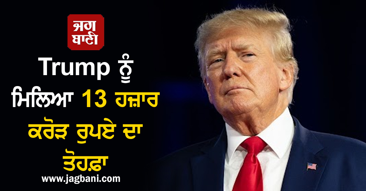 Trump ਨੂੰ ਮਿਲਿਆ 13 ਹਜ਼ਾਰ ਕਰੋੜ ਰੁਪਏ ਦਾ ਤੋਹਫ਼ਾ