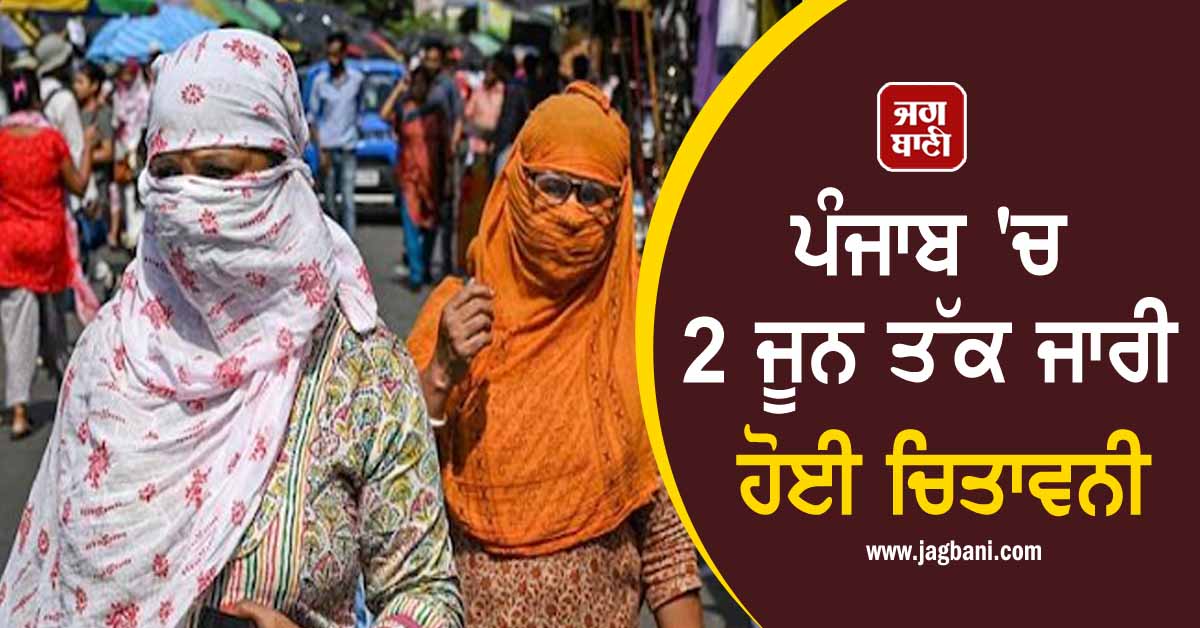 ਪੰਜਾਬ ''ਚ 2 ਜੂਨ ਤੱਕ ਜਾਰੀ ਹੋਈ ਚਿਤਾਵਨੀ, ਸਵੇਰੇ 10 ਤੋਂ 3 ਵਜੇ ਤੱਕ...