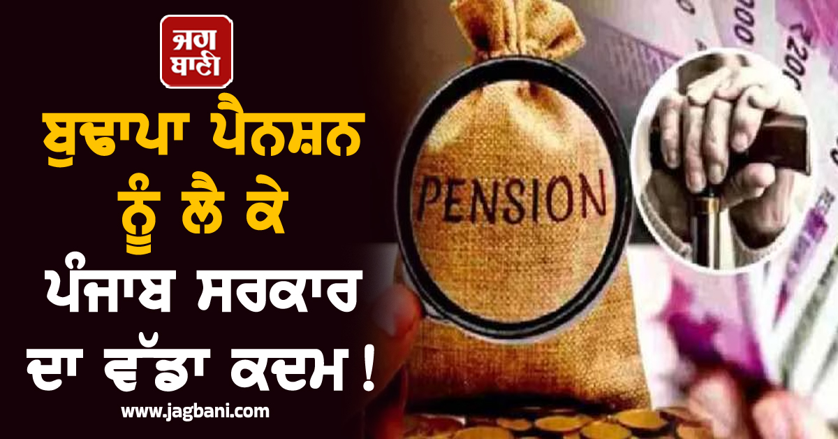 ਬੁਢਾਪਾ ਪੈਨਸ਼ਨ ਨੂੰ ਲੈ ਕੇ ਪੰਜਾਬ ਸਰਕਾਰ ਦਾ ਵੱਡਾ ਕਦਮ!