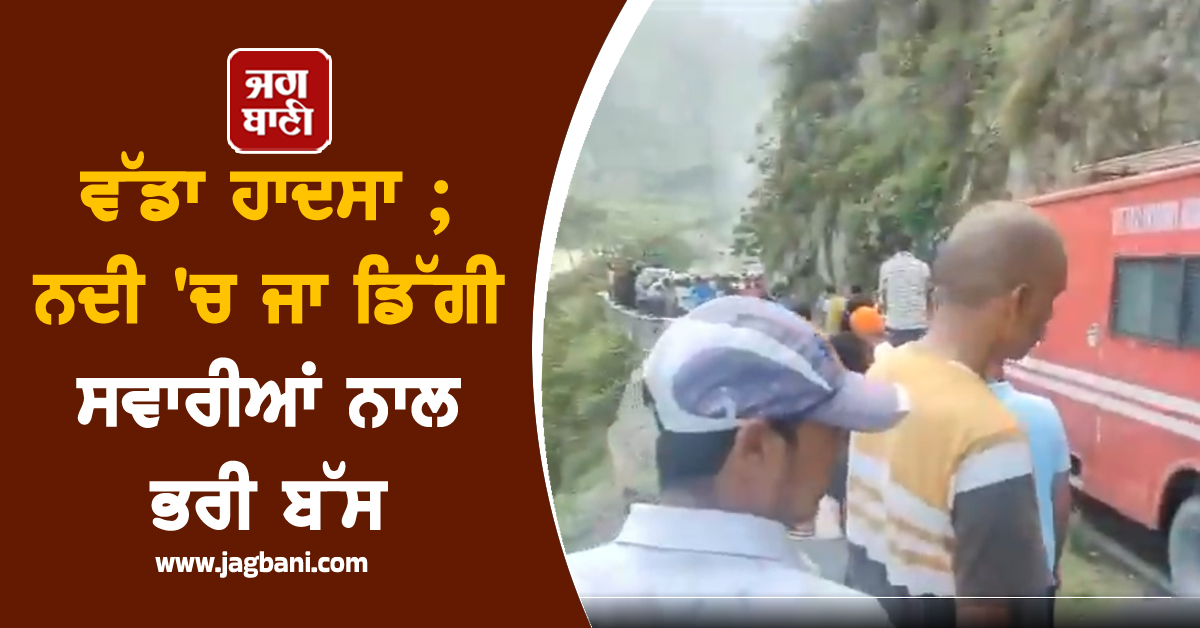 ਵੱਡਾ ਹਾਦਸਾ ; ਨਦੀ 'ਚ ਜਾ ਡਿੱਗੀ ਸਵਾਰੀਆਂ ਨਾਲ ਭਰੀ ਬੱਸ