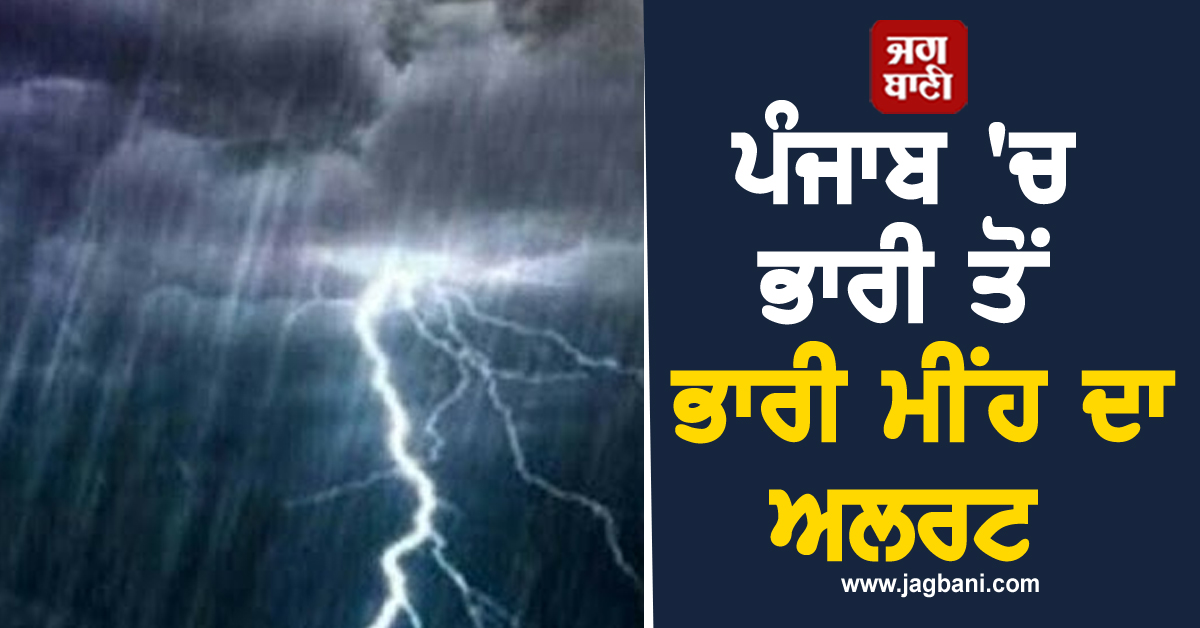 ਪੰਜਾਬ 'ਚ ਭਾਰੀ ਤੋਂ ਭਾਰੀ ਮੀਂਹ ਦਾ ਅਲਰਟ, ਮੌਸਮ ਵਿਭਾਗ ਵਲੋਂ ਲੋਕਾਂ ਨੂੰ ਸਾਵਧਾਨ ਰਹਿਣ ਦੀ ਸਲਾਹ