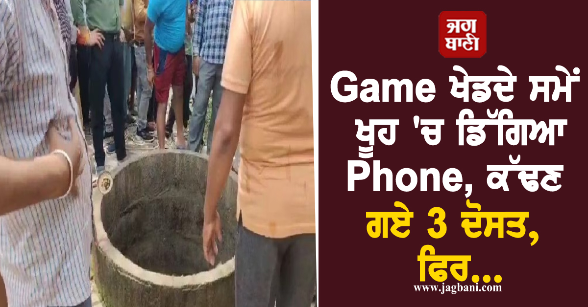 Game ਖੇਡਦੇ ਸਮੇਂ ਖੂਹ 'ਚ ਡਿੱਗਿਆ Phone, ਕੱਢਣ ਗਏ 3 ਦੋਸਤ, ਫਿਰ ਜੋ ਹੋਇਆ ਸੁਣ ਉੱਡਣਗੇ ਹੋਸ਼