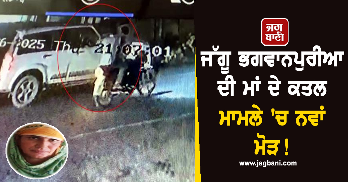 ਜੱਗੂ ਭਗਵਾਨਪੁਰੀਆ ਦੀ ਮਾਂ ਦੇ ਕਤਲ ਮਾਮਲੇ ''ਚ ਨਵਾਂ ਮੋੜ! ਹੋਇਆ ਸਨਸਨੀਖੇਜ਼ ਖ਼ੁਲਾਸਾ (ਵੀਡੀਓ)