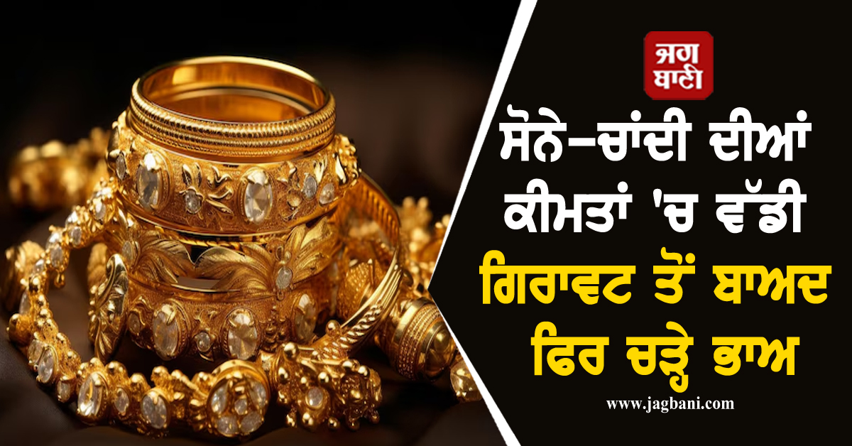 ਸੋਨੇ-ਚਾਂਦੀ ਦੀਆਂ ਕੀਮਤਾਂ ''ਚ ਵੱਡੀ ਗਿਰਾਵਟ ਤੋਂ ਬਾਅਦ ਫਿਰ ਚੜ੍ਹੇ ਭਾਅ, ਜਾਣੋ MCX ''ਤੇ ਤਾਜ਼ਾ ਦਰ