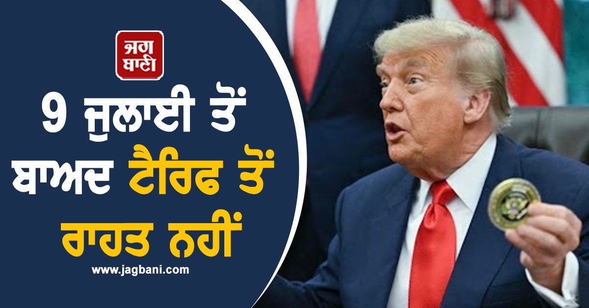 9 ਜੁਲਾਈ ਤੋਂ ਬਾਅਦ ਟੈਰਿਫ ਤੋਂ ਰਾਹਤ ਨਹੀਂ, Trump ਦਾ ਵੱਡਾ ਬਿਆਨ